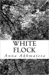 White Flock Anna Akhmatova and the Poetry of Resilience